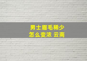 男士眉毛稀少怎么变浓 云南